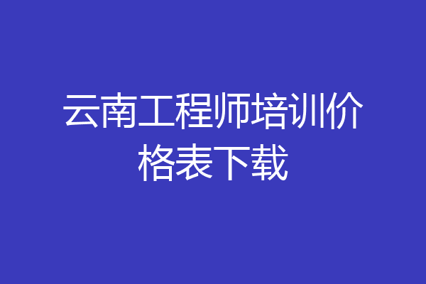 云南工程师培训价格表下载