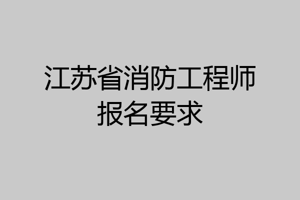 江苏省消防工程师报名要求