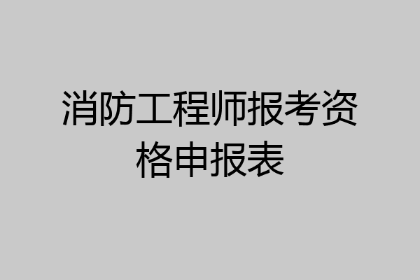消防工程师报考资格申报表