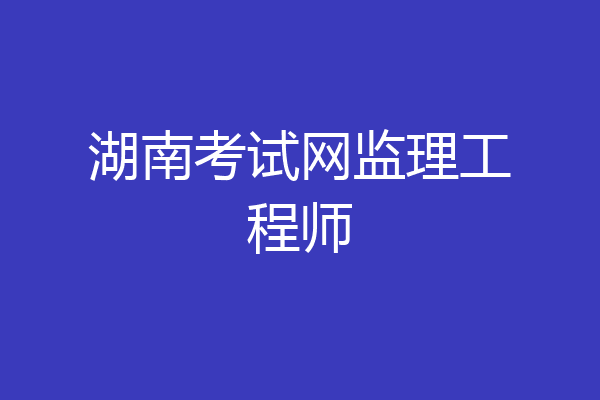 湖南考试网监理工程师