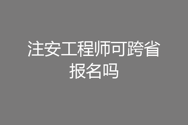 注安工程师可跨省报名吗