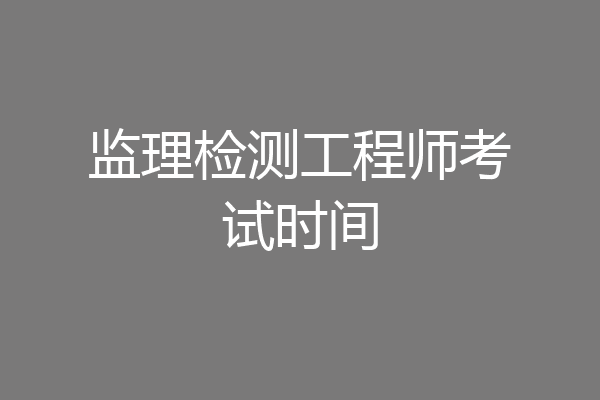 监理检测工程师考试时间