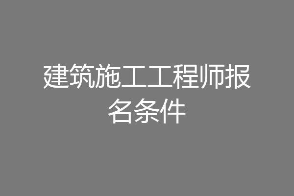 建筑施工工程师报名条件