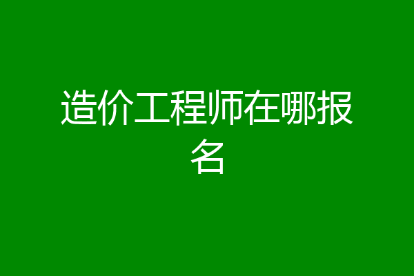 造价工程师在哪报名