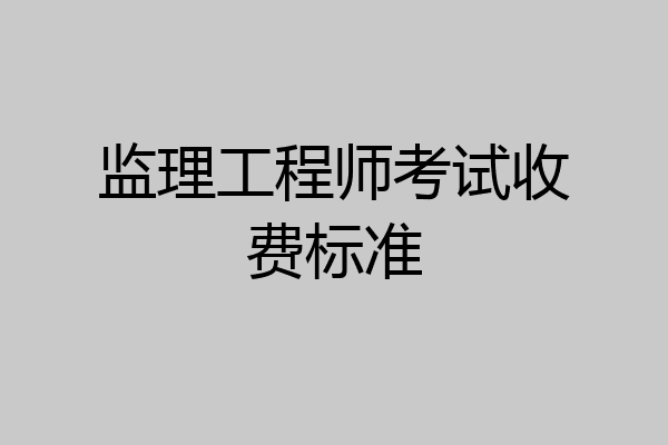 监理工程师考试收费标准