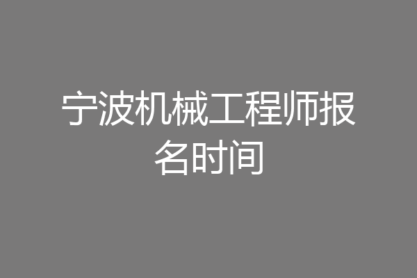 宁波机械工程师报名时间