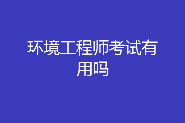 环境工程师考试有用吗