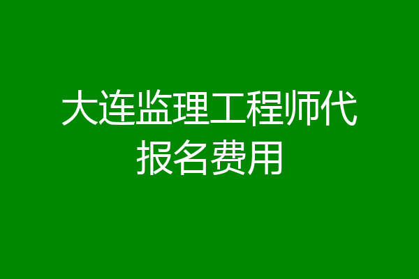 大连监理工程师代报名费用
