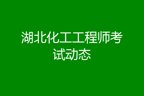 湖北化工工程师考试动态