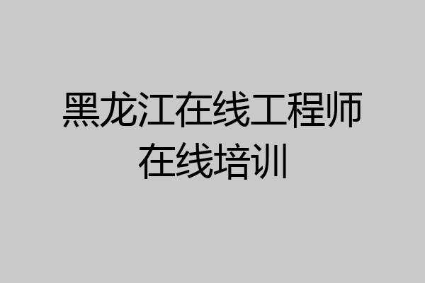 黑龙江在线工程师在线培训