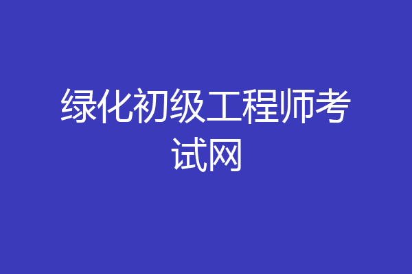 绿化初级工程师考试网