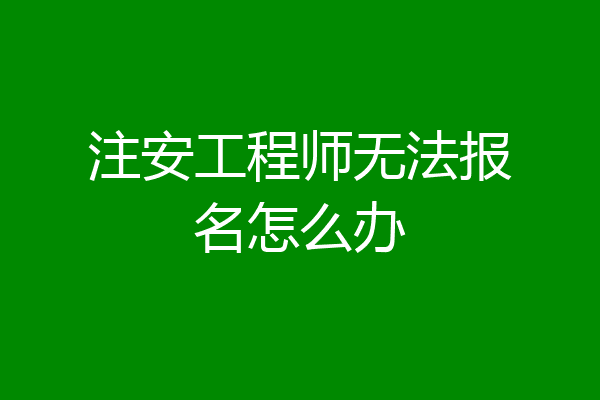 注安工程师无法报名怎么办