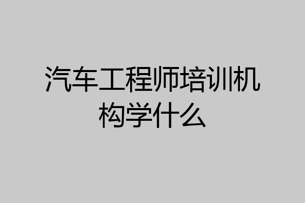汽车工程师培训机构学什么