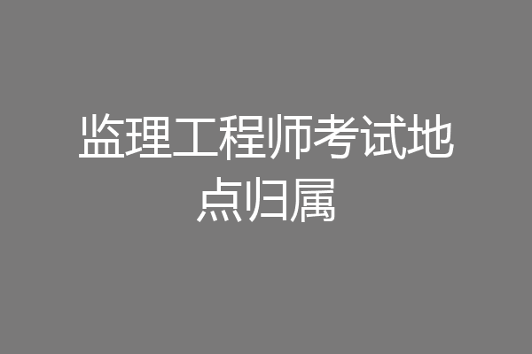 监理工程师考试地点归属
