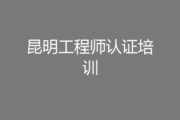 昆明工程师认证培训