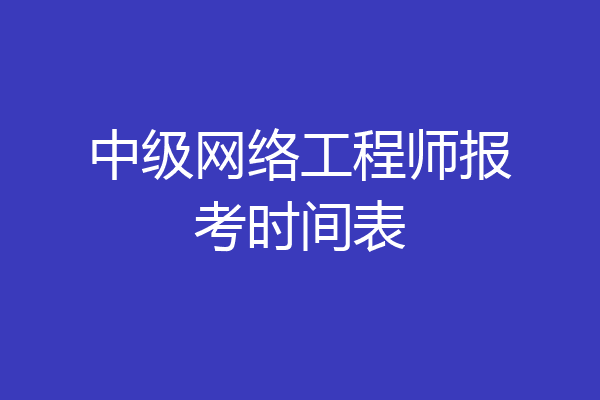 中级网络工程师报考时间表