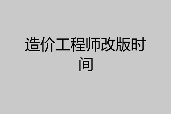 造价工程师改版时间