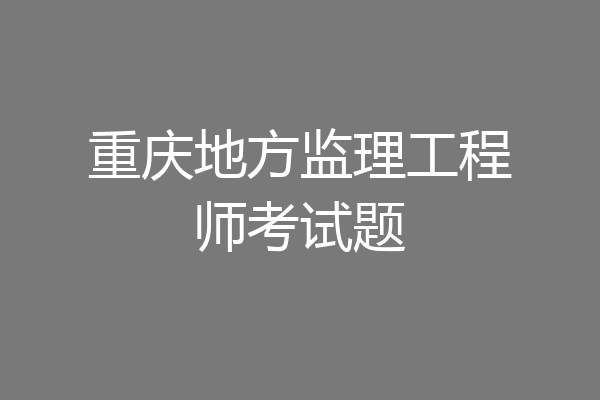 重庆地方监理工程师考试题