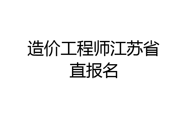 造价工程师江苏省直报名