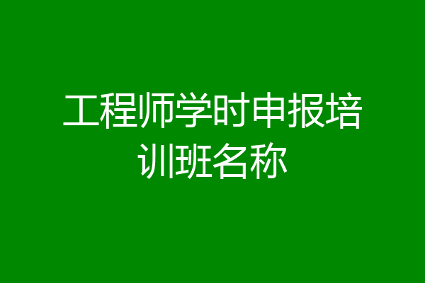 工程师学时申报培训班名称