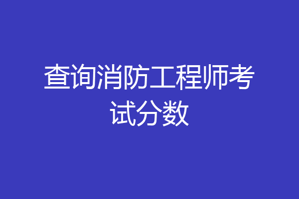 查询消防工程师考试分数