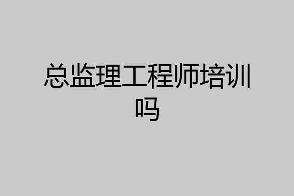 总监理工程师培训吗