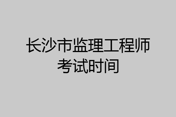 长沙市监理工程师考试时间