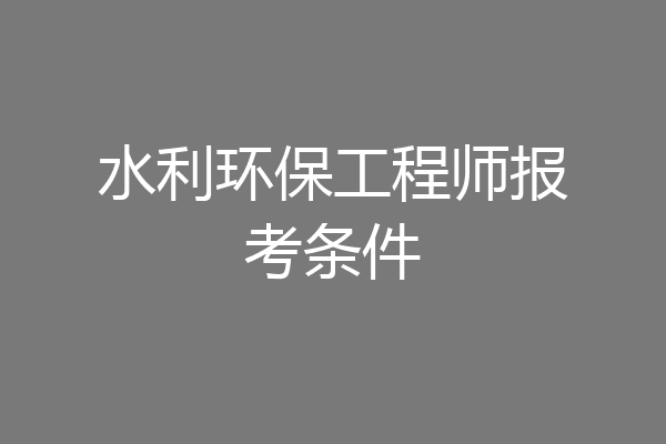 水利环保工程师报考条件