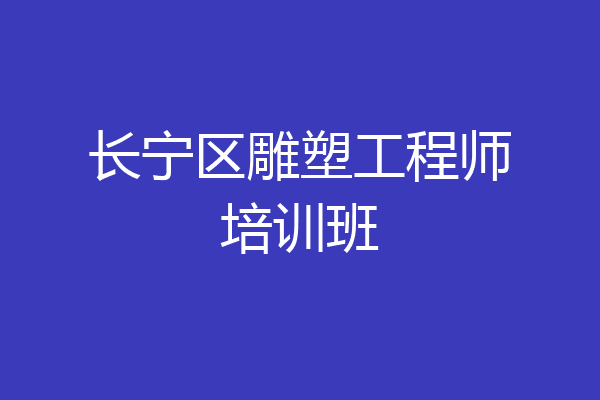 长宁区雕塑工程师培训班