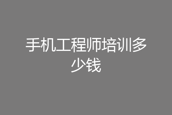 手机工程师培训多少钱