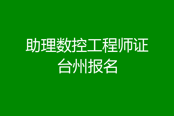 助理数控工程师证台州报名