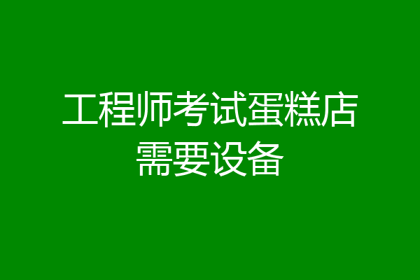 工程师考试蛋糕店需要设备