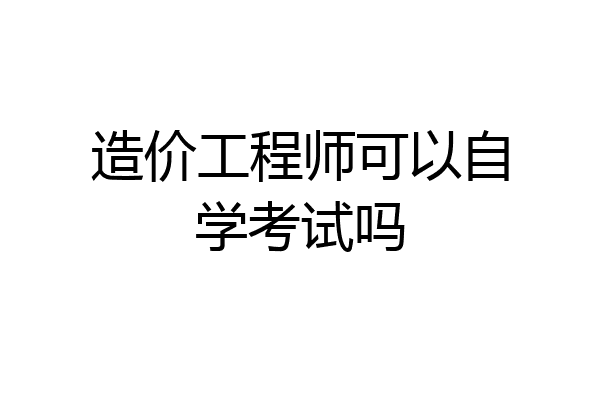 造价工程师可以自学考试吗
