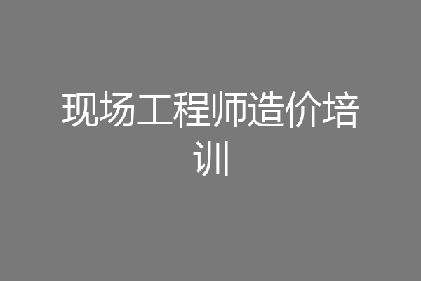 现场工程师造价培训