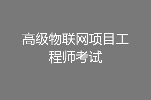 高级物联网项目工程师考试