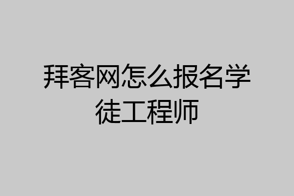 拜客网怎么报名学徒工程师