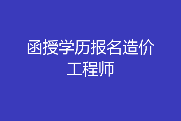 函授学历报名造价工程师