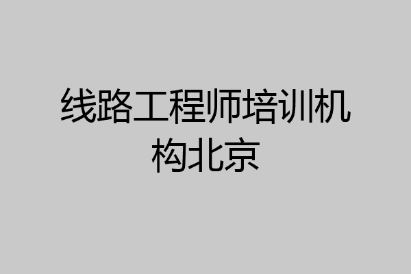 线路工程师培训机构北京