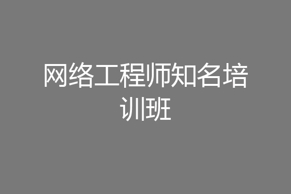 网络工程师知名培训班