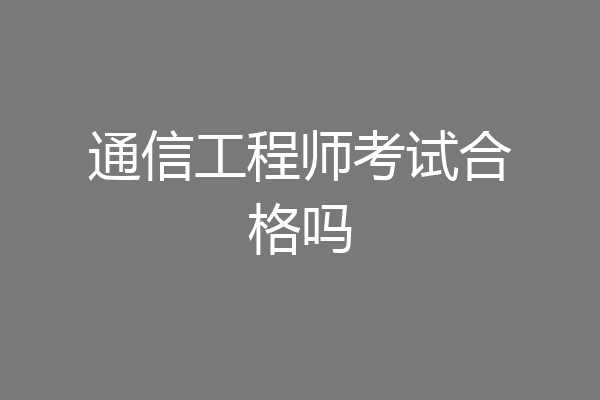 通信工程师考试合格吗
