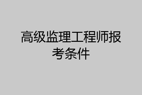 高级监理工程师报考条件