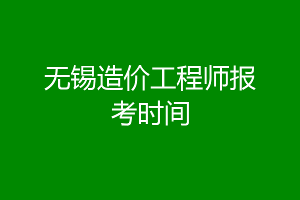 无锡造价工程师报考时间