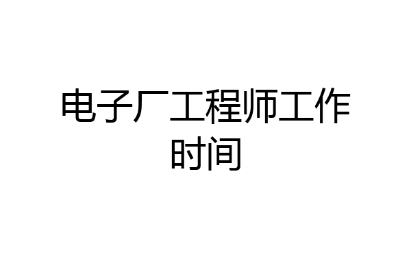 电子厂工程师工作时间