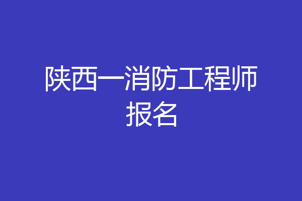 陕西一消防工程师报名