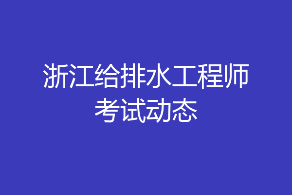浙江给排水工程师考试动态