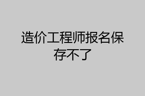 造价工程师报名保存不了