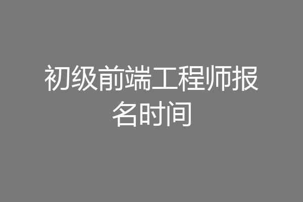 初级前端工程师报名时间