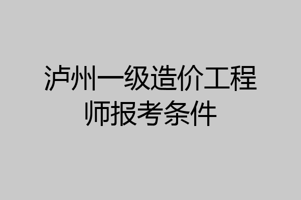 泸州一级造价工程师报考条件