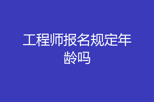工程师报名规定年龄吗
