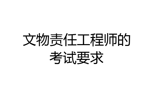文物责任工程师的考试要求